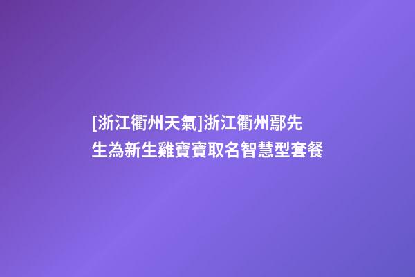 [浙江衢州天氣]浙江衢州鄢先生為新生雞寶寶取名智慧型套餐